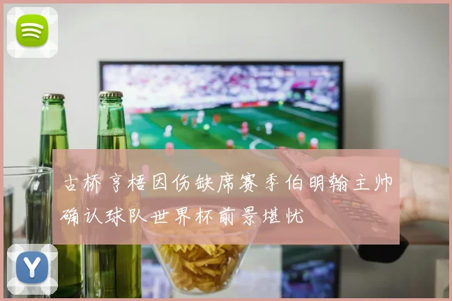 古桥亨梧因伤缺席赛季伯明翰主帅确认球队世界杯前景堪忧