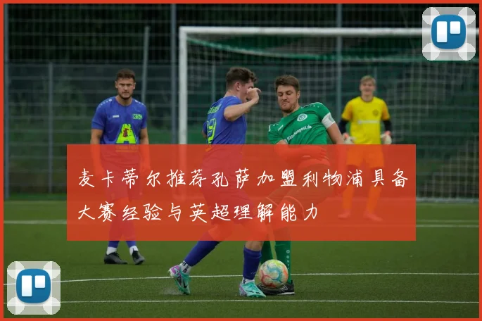 麦卡蒂尔推荐孔萨加盟利物浦具备大赛经验与英超理解能力